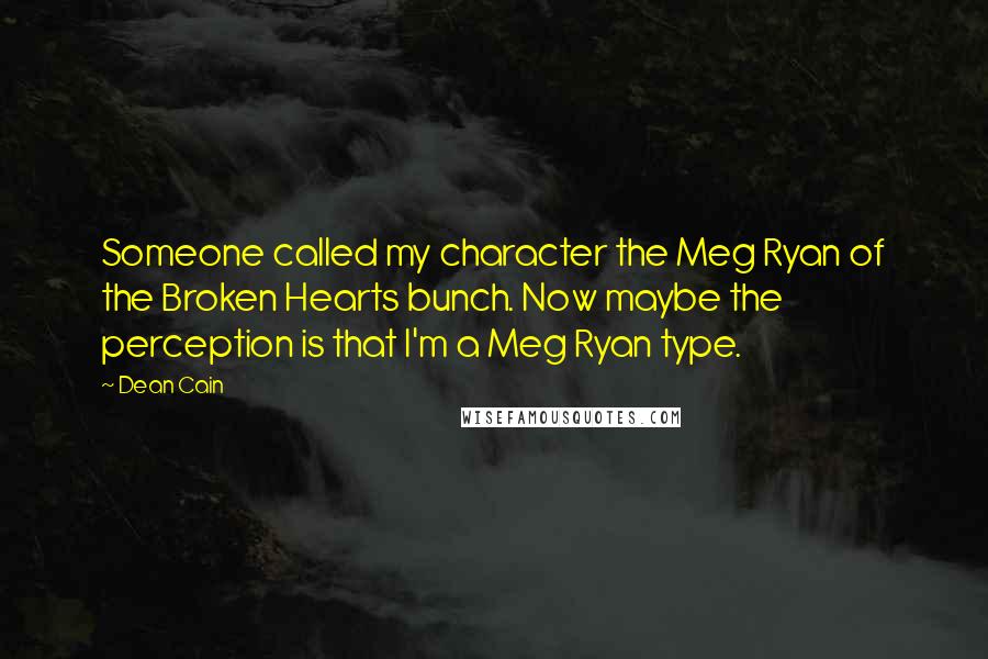 Dean Cain Quotes: Someone called my character the Meg Ryan of the Broken Hearts bunch. Now maybe the perception is that I'm a Meg Ryan type.
