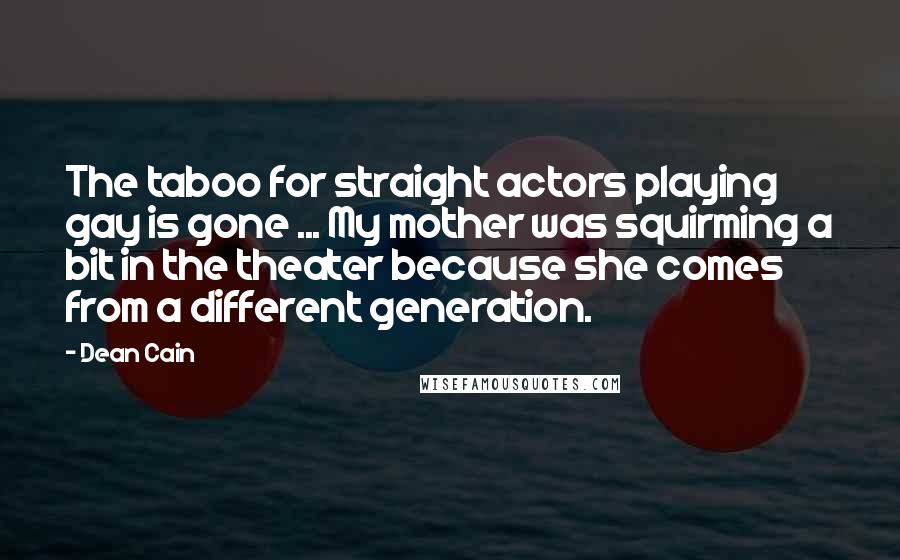 Dean Cain Quotes: The taboo for straight actors playing gay is gone ... My mother was squirming a bit in the theater because she comes from a different generation.