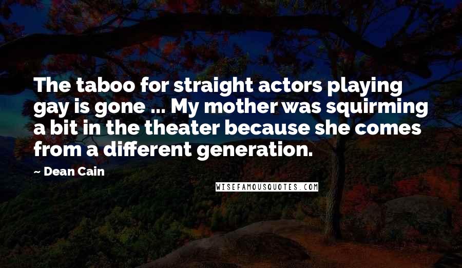 Dean Cain Quotes: The taboo for straight actors playing gay is gone ... My mother was squirming a bit in the theater because she comes from a different generation.