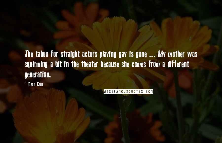 Dean Cain Quotes: The taboo for straight actors playing gay is gone ... My mother was squirming a bit in the theater because she comes from a different generation.