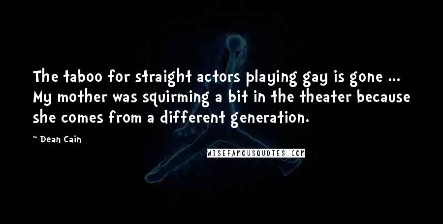 Dean Cain Quotes: The taboo for straight actors playing gay is gone ... My mother was squirming a bit in the theater because she comes from a different generation.