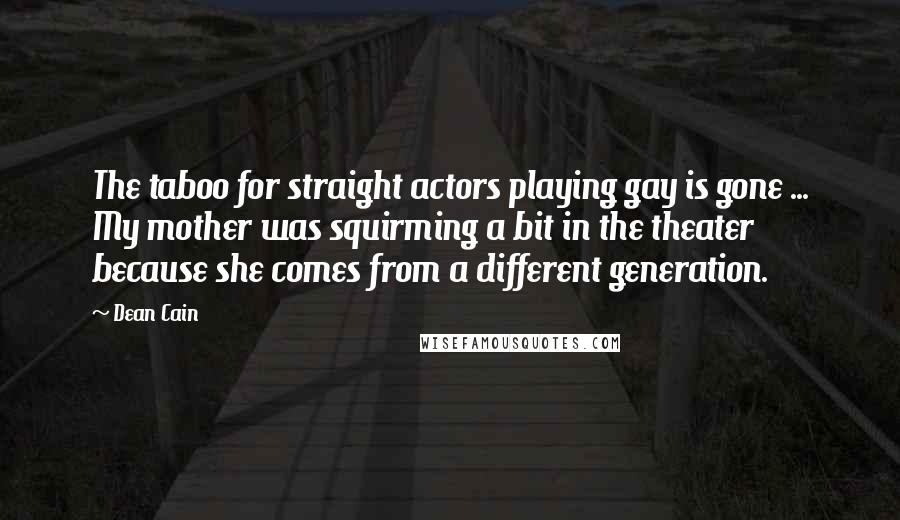 Dean Cain Quotes: The taboo for straight actors playing gay is gone ... My mother was squirming a bit in the theater because she comes from a different generation.