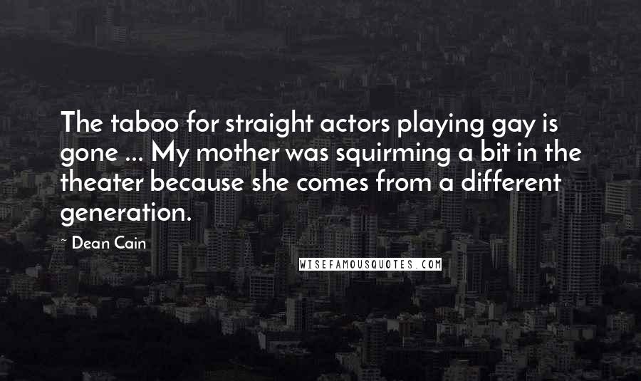 Dean Cain Quotes: The taboo for straight actors playing gay is gone ... My mother was squirming a bit in the theater because she comes from a different generation.