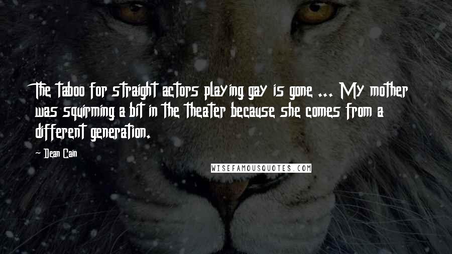 Dean Cain Quotes: The taboo for straight actors playing gay is gone ... My mother was squirming a bit in the theater because she comes from a different generation.