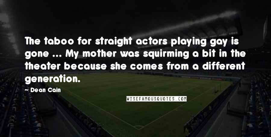 Dean Cain Quotes: The taboo for straight actors playing gay is gone ... My mother was squirming a bit in the theater because she comes from a different generation.