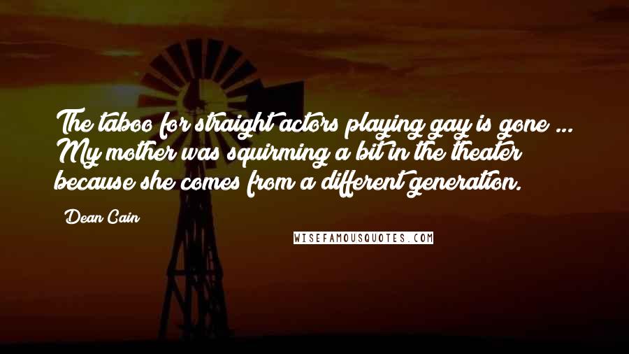 Dean Cain Quotes: The taboo for straight actors playing gay is gone ... My mother was squirming a bit in the theater because she comes from a different generation.