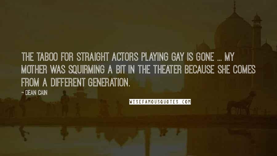 Dean Cain Quotes: The taboo for straight actors playing gay is gone ... My mother was squirming a bit in the theater because she comes from a different generation.