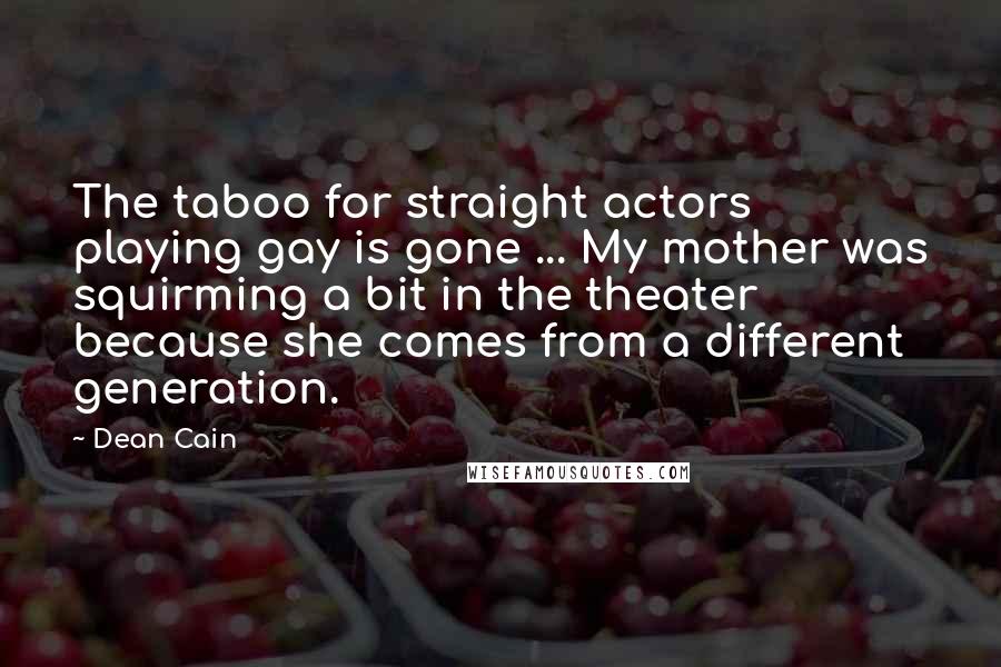 Dean Cain Quotes: The taboo for straight actors playing gay is gone ... My mother was squirming a bit in the theater because she comes from a different generation.
