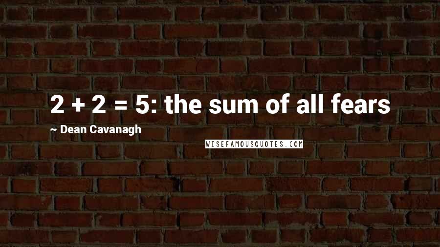 Dean Cavanagh Quotes: 2 + 2 = 5: the sum of all fears