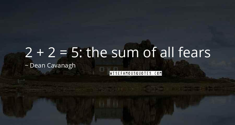 Dean Cavanagh Quotes: 2 + 2 = 5: the sum of all fears
