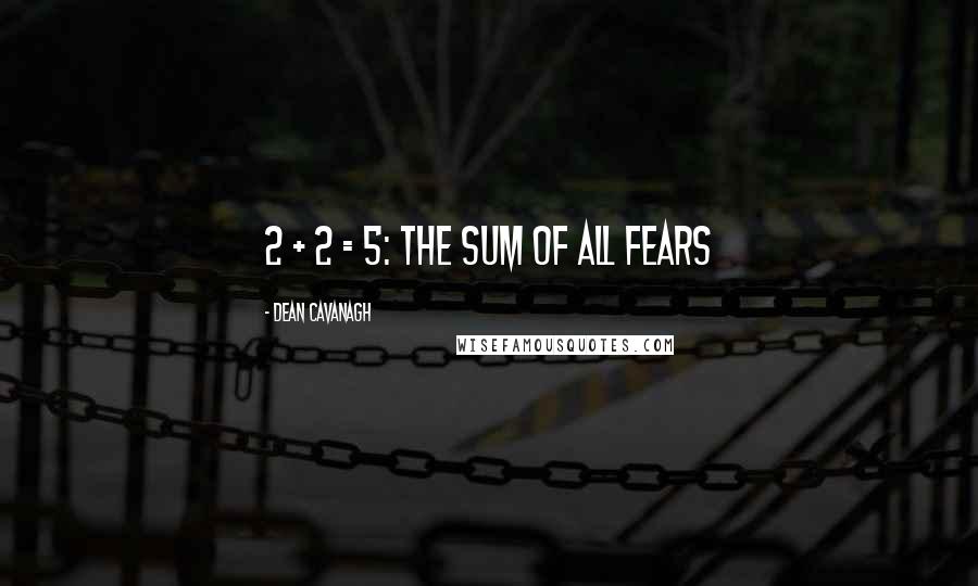 Dean Cavanagh Quotes: 2 + 2 = 5: the sum of all fears