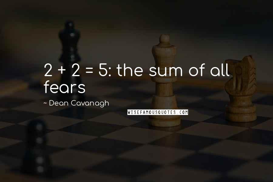 Dean Cavanagh Quotes: 2 + 2 = 5: the sum of all fears