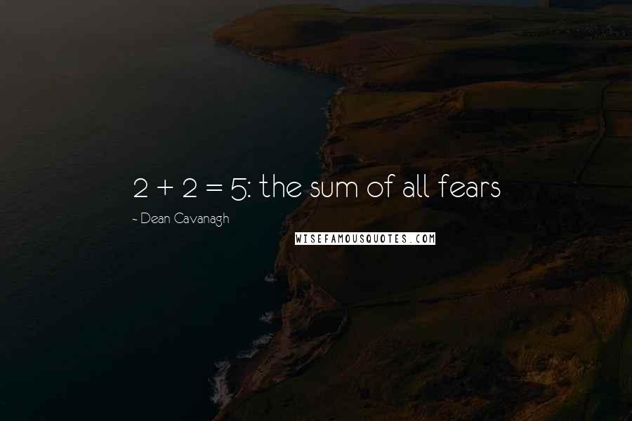 Dean Cavanagh Quotes: 2 + 2 = 5: the sum of all fears