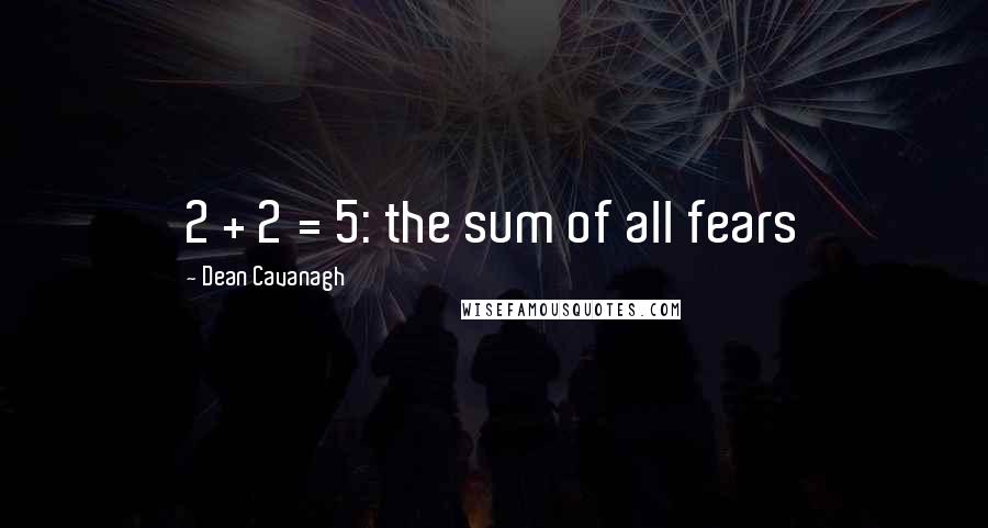 Dean Cavanagh Quotes: 2 + 2 = 5: the sum of all fears