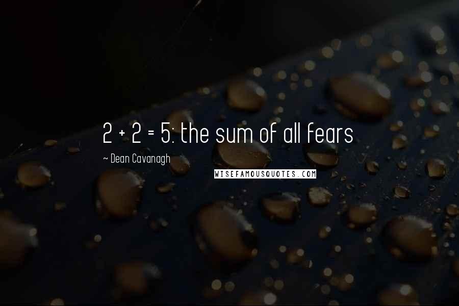 Dean Cavanagh Quotes: 2 + 2 = 5: the sum of all fears