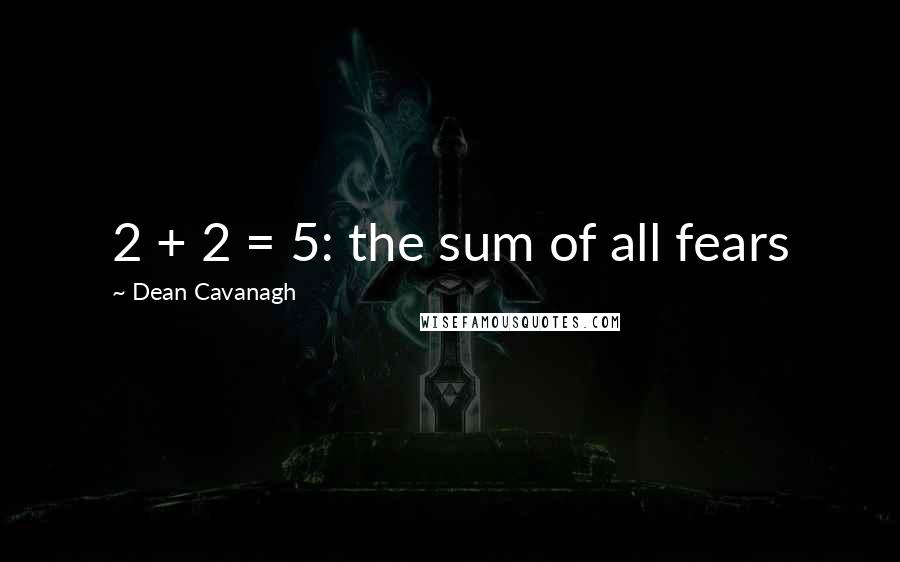 Dean Cavanagh Quotes: 2 + 2 = 5: the sum of all fears