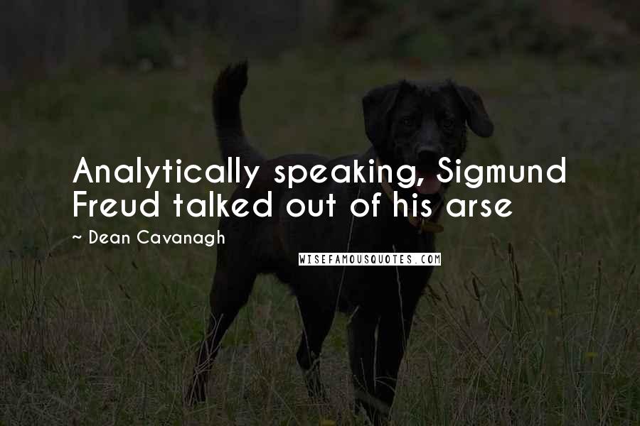 Dean Cavanagh Quotes: Analytically speaking, Sigmund Freud talked out of his arse