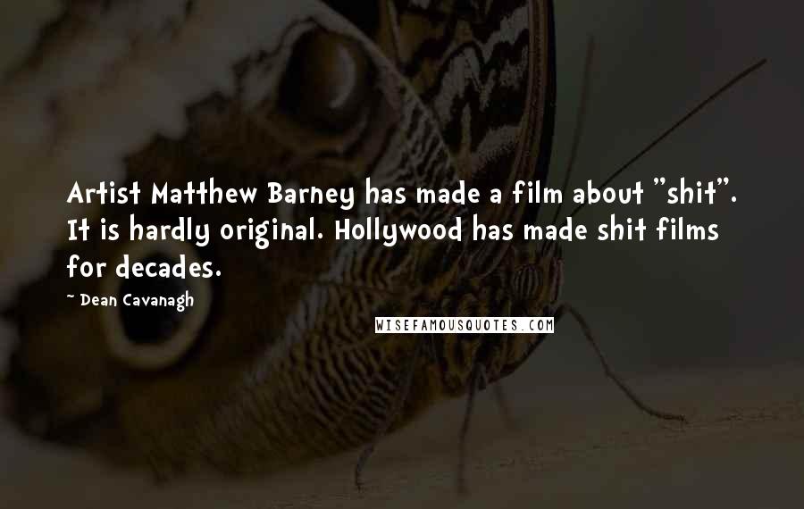 Dean Cavanagh Quotes: Artist Matthew Barney has made a film about "shit". It is hardly original. Hollywood has made shit films for decades.