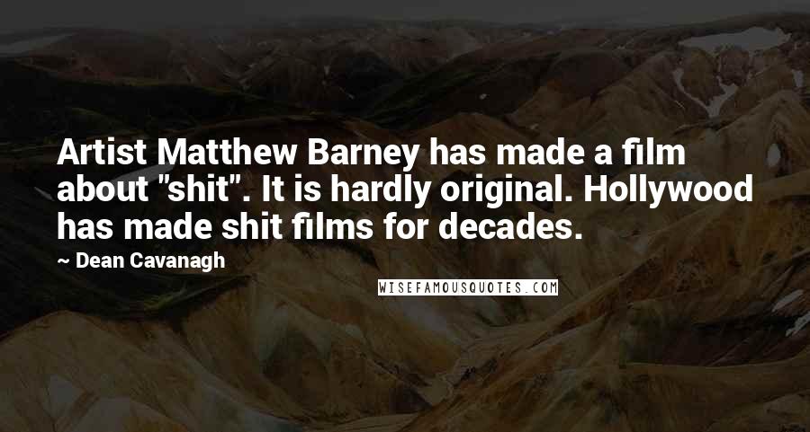 Dean Cavanagh Quotes: Artist Matthew Barney has made a film about "shit". It is hardly original. Hollywood has made shit films for decades.