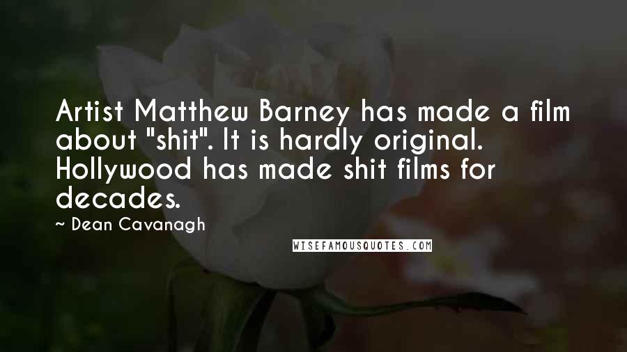 Dean Cavanagh Quotes: Artist Matthew Barney has made a film about "shit". It is hardly original. Hollywood has made shit films for decades.