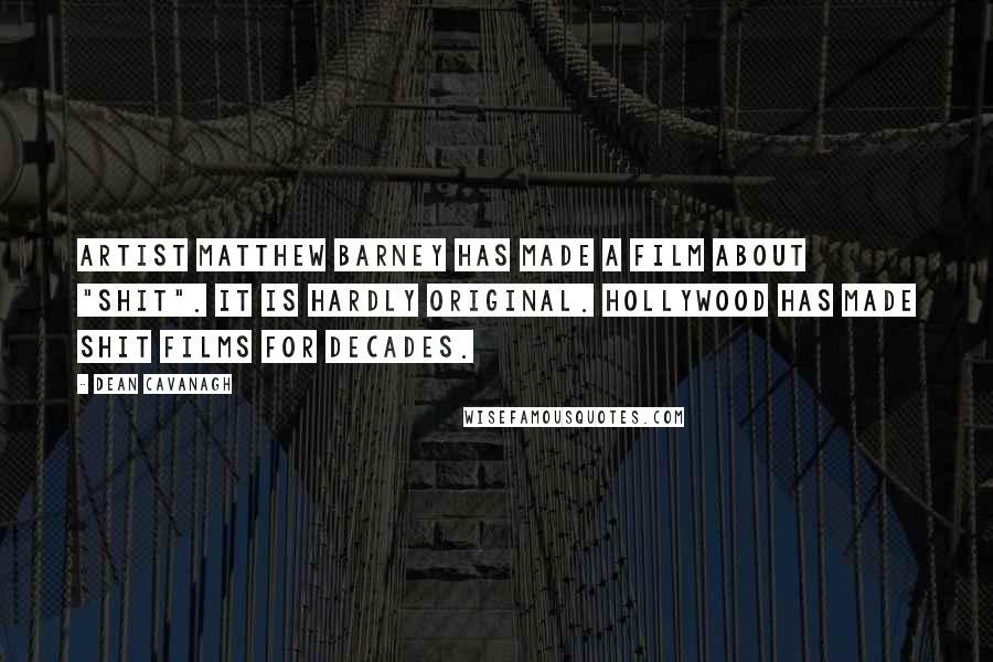 Dean Cavanagh Quotes: Artist Matthew Barney has made a film about "shit". It is hardly original. Hollywood has made shit films for decades.