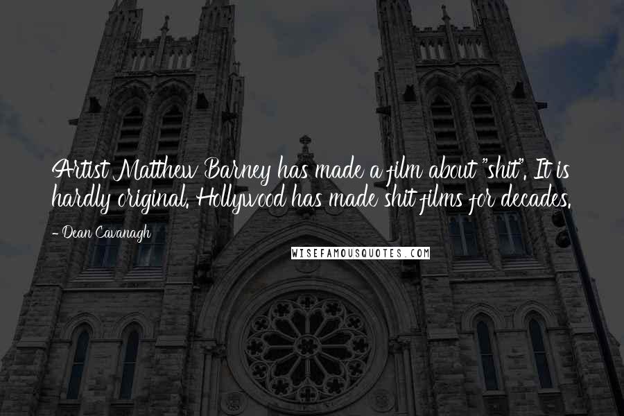 Dean Cavanagh Quotes: Artist Matthew Barney has made a film about "shit". It is hardly original. Hollywood has made shit films for decades.