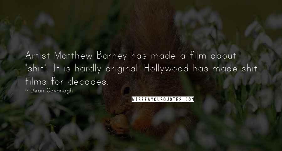 Dean Cavanagh Quotes: Artist Matthew Barney has made a film about "shit". It is hardly original. Hollywood has made shit films for decades.