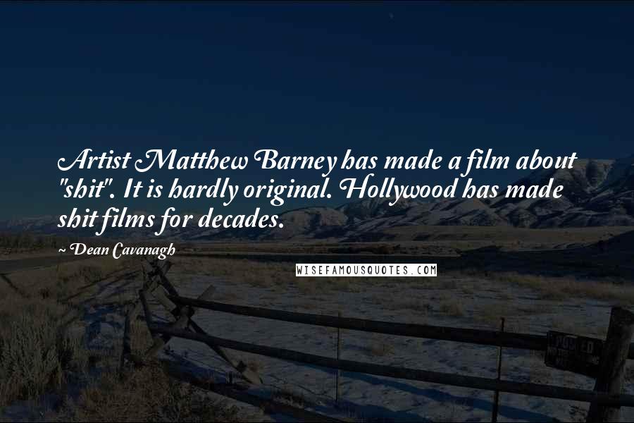 Dean Cavanagh Quotes: Artist Matthew Barney has made a film about "shit". It is hardly original. Hollywood has made shit films for decades.