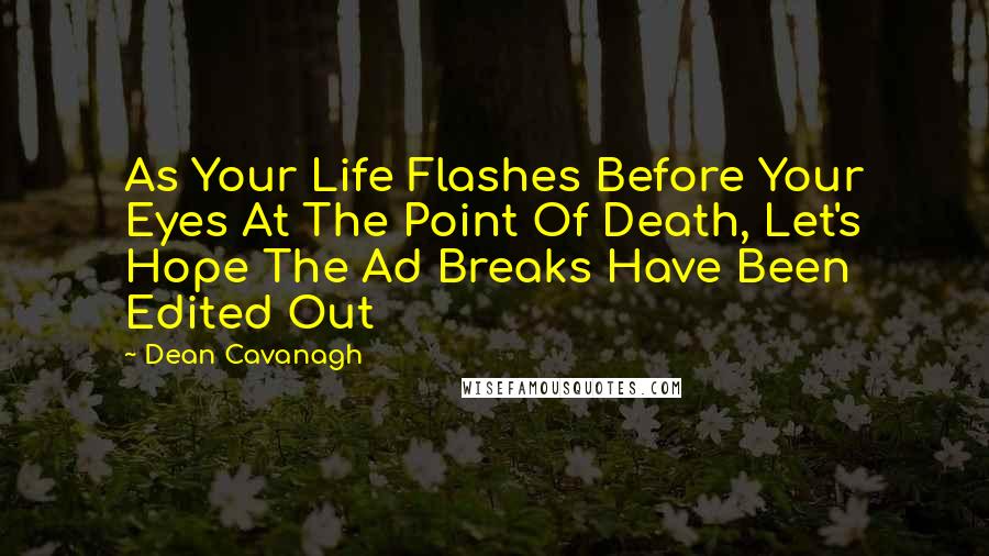 Dean Cavanagh Quotes: As Your Life Flashes Before Your Eyes At The Point Of Death, Let's Hope The Ad Breaks Have Been Edited Out