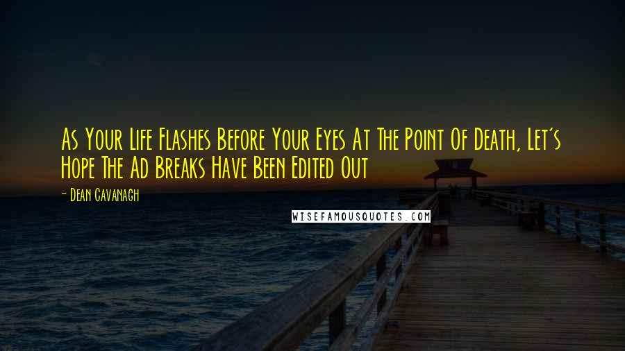 Dean Cavanagh Quotes: As Your Life Flashes Before Your Eyes At The Point Of Death, Let's Hope The Ad Breaks Have Been Edited Out