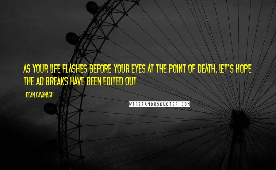 Dean Cavanagh Quotes: As Your Life Flashes Before Your Eyes At The Point Of Death, Let's Hope The Ad Breaks Have Been Edited Out