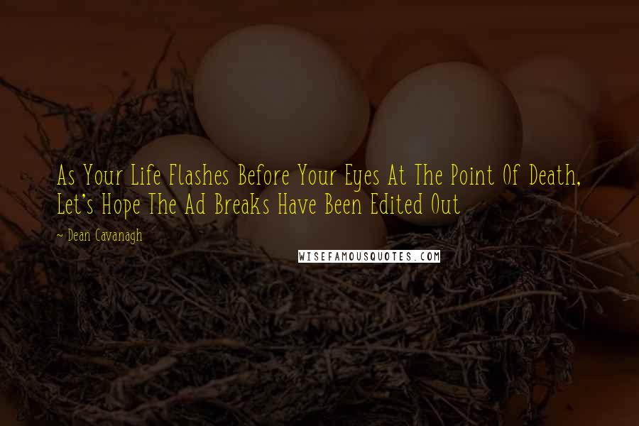 Dean Cavanagh Quotes: As Your Life Flashes Before Your Eyes At The Point Of Death, Let's Hope The Ad Breaks Have Been Edited Out