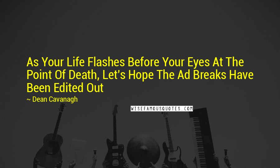 Dean Cavanagh Quotes: As Your Life Flashes Before Your Eyes At The Point Of Death, Let's Hope The Ad Breaks Have Been Edited Out