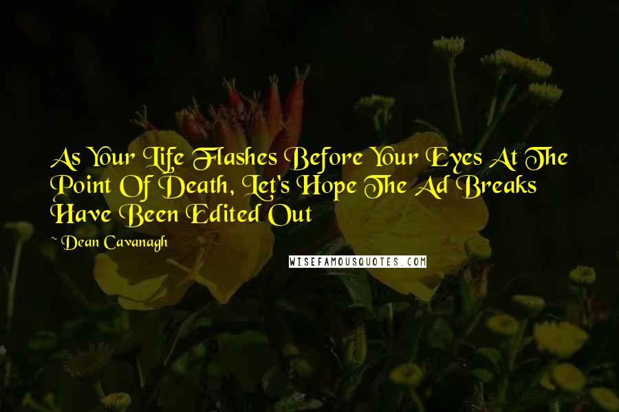 Dean Cavanagh Quotes: As Your Life Flashes Before Your Eyes At The Point Of Death, Let's Hope The Ad Breaks Have Been Edited Out