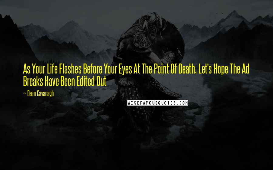 Dean Cavanagh Quotes: As Your Life Flashes Before Your Eyes At The Point Of Death, Let's Hope The Ad Breaks Have Been Edited Out