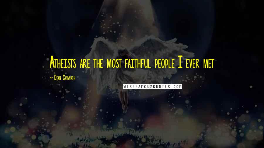 Dean Cavanagh Quotes: Atheists are the most faithful people I ever met