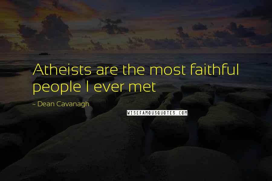 Dean Cavanagh Quotes: Atheists are the most faithful people I ever met