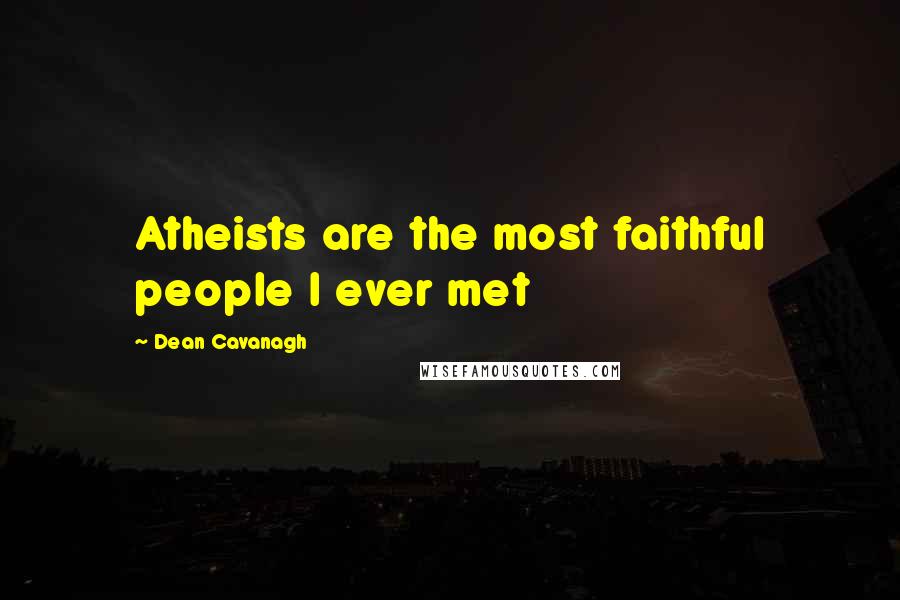 Dean Cavanagh Quotes: Atheists are the most faithful people I ever met