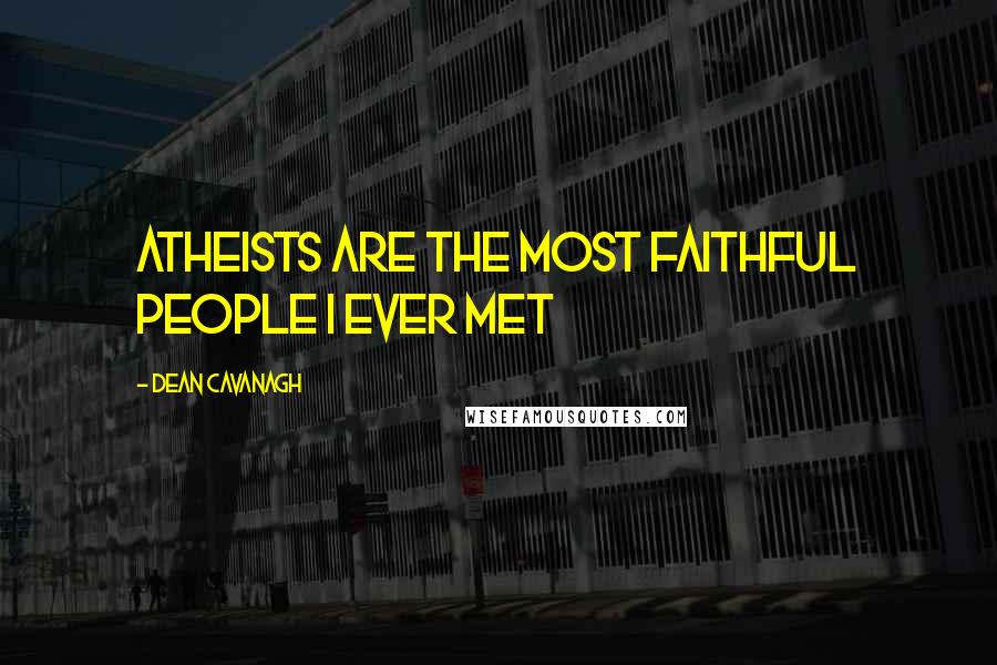 Dean Cavanagh Quotes: Atheists are the most faithful people I ever met