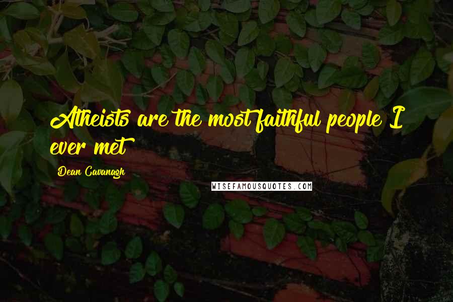 Dean Cavanagh Quotes: Atheists are the most faithful people I ever met