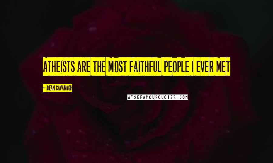 Dean Cavanagh Quotes: Atheists are the most faithful people I ever met