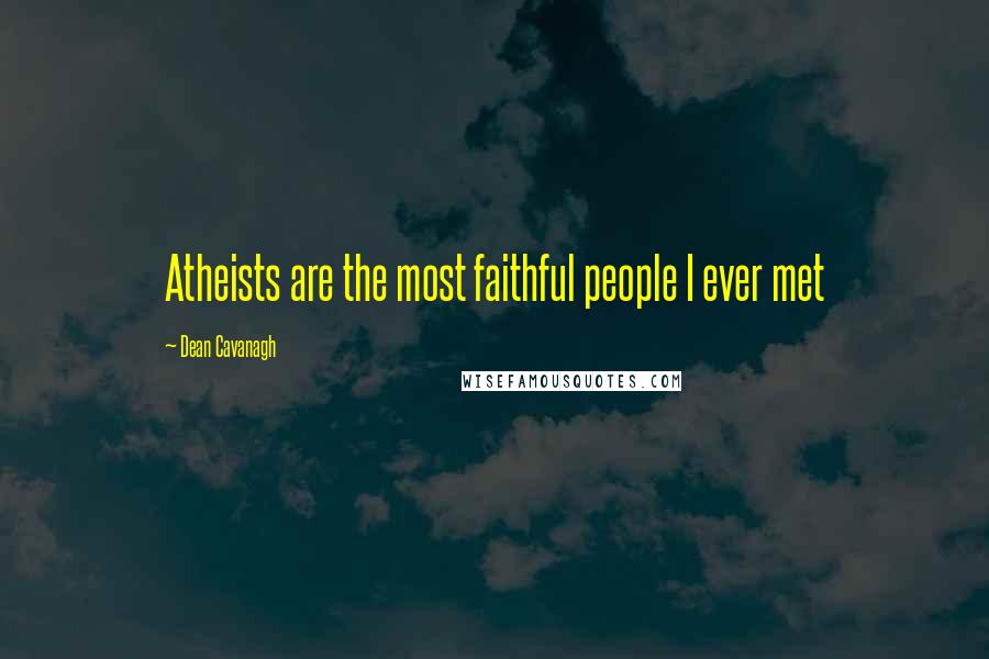 Dean Cavanagh Quotes: Atheists are the most faithful people I ever met