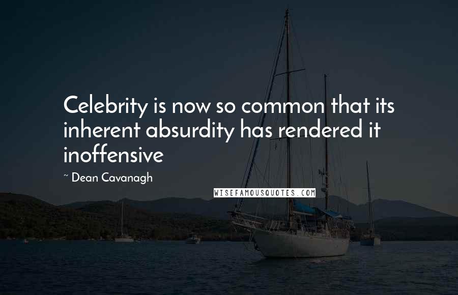 Dean Cavanagh Quotes: Celebrity is now so common that its inherent absurdity has rendered it inoffensive