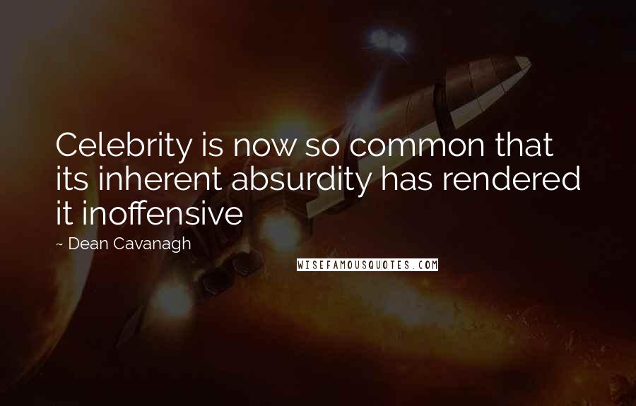 Dean Cavanagh Quotes: Celebrity is now so common that its inherent absurdity has rendered it inoffensive