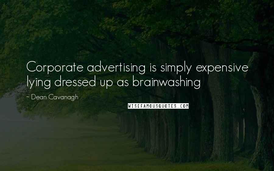 Dean Cavanagh Quotes: Corporate advertising is simply expensive lying dressed up as brainwashing