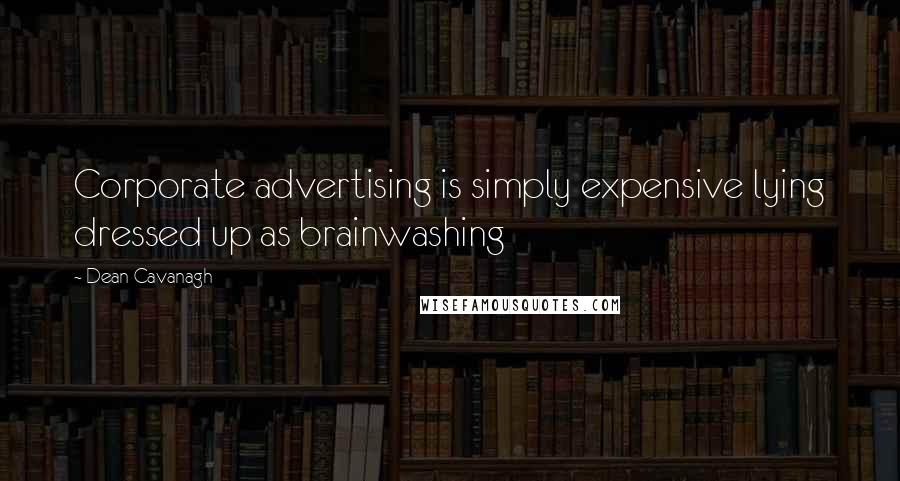 Dean Cavanagh Quotes: Corporate advertising is simply expensive lying dressed up as brainwashing