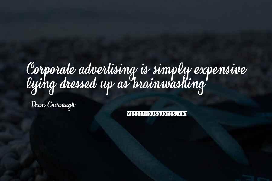 Dean Cavanagh Quotes: Corporate advertising is simply expensive lying dressed up as brainwashing