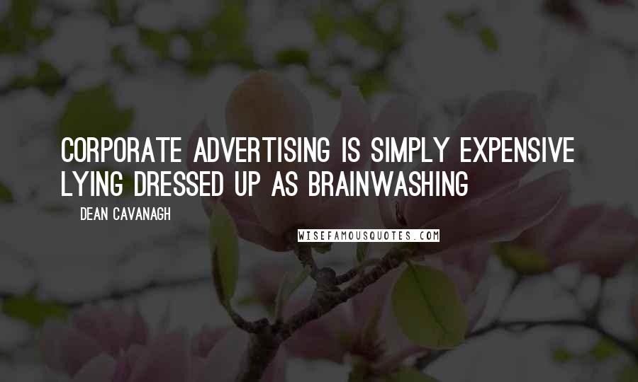 Dean Cavanagh Quotes: Corporate advertising is simply expensive lying dressed up as brainwashing