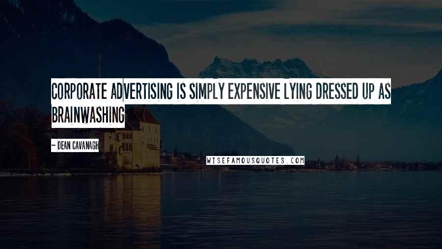 Dean Cavanagh Quotes: Corporate advertising is simply expensive lying dressed up as brainwashing