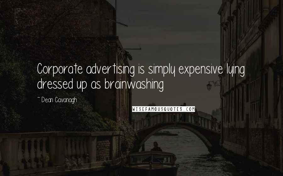 Dean Cavanagh Quotes: Corporate advertising is simply expensive lying dressed up as brainwashing